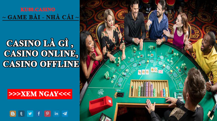 Casino là gì ? Các trò chơi có tại sòng bạc Casino online và offline